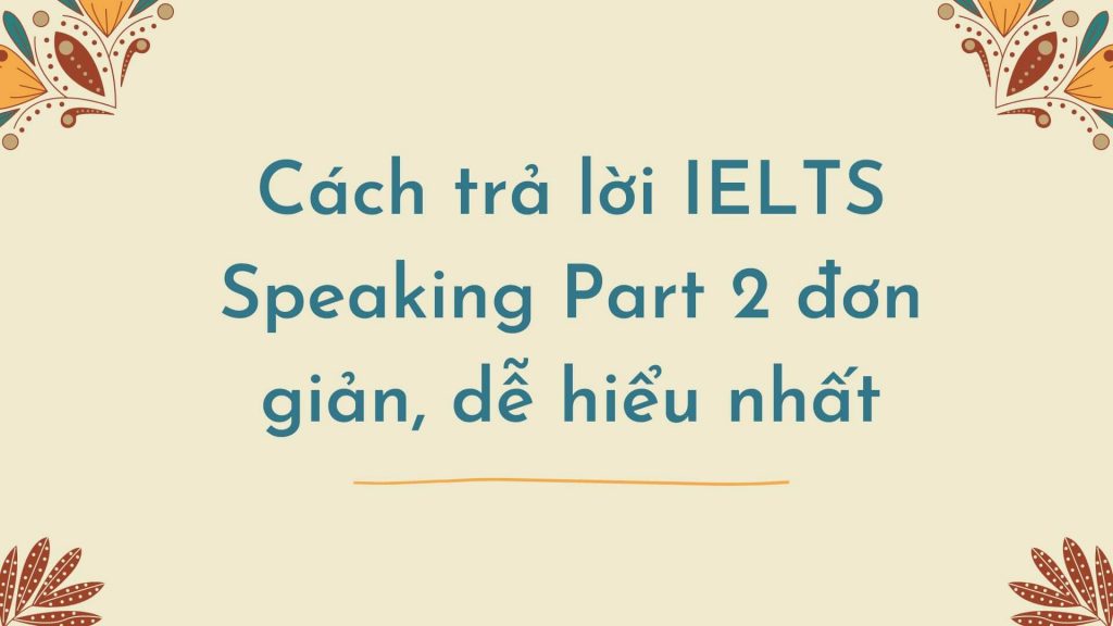 Cách trả lời IELTS Speaking Part 2
