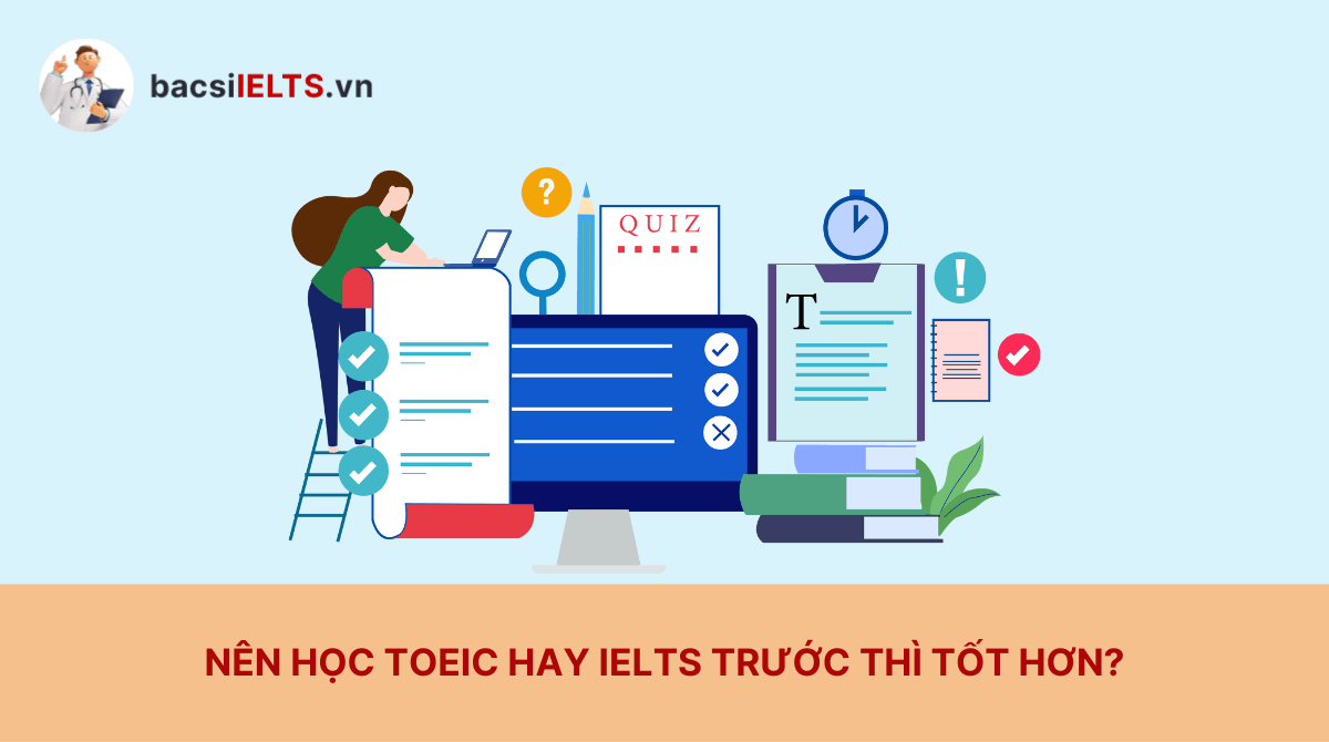 Nên học TOEIC hay IELTS trước thì tốt hơn? Ưu và nhược điểm